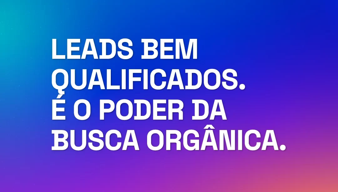 Leads Qualificados. É o Poder da Busca Orgânica.